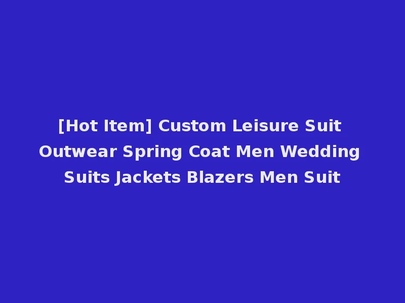 [Hot Item] Custom Leisure Suit Outwear Spring Coat Men Wedding Suits Jackets Blazers Men Suit