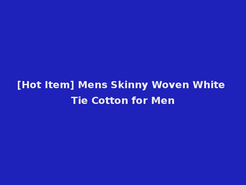 [Hot Item] Mens Skinny Woven White Tie Cotton for Men