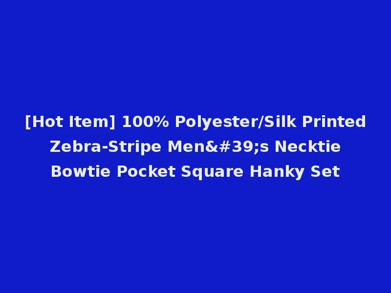 [Hot Item] 100% Polyester/Silk Printed Zebra-Stripe Men's Necktie Bowtie Pocket Square Hanky Set