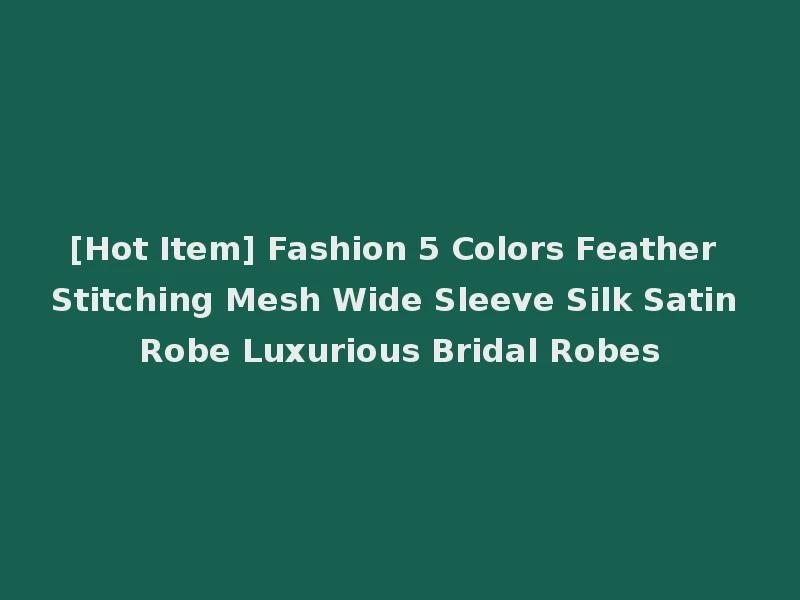 [Hot Item] Fashion 5 Colors Feather Stitching Mesh Wide Sleeve Silk Satin Robe Luxurious Bridal Robes