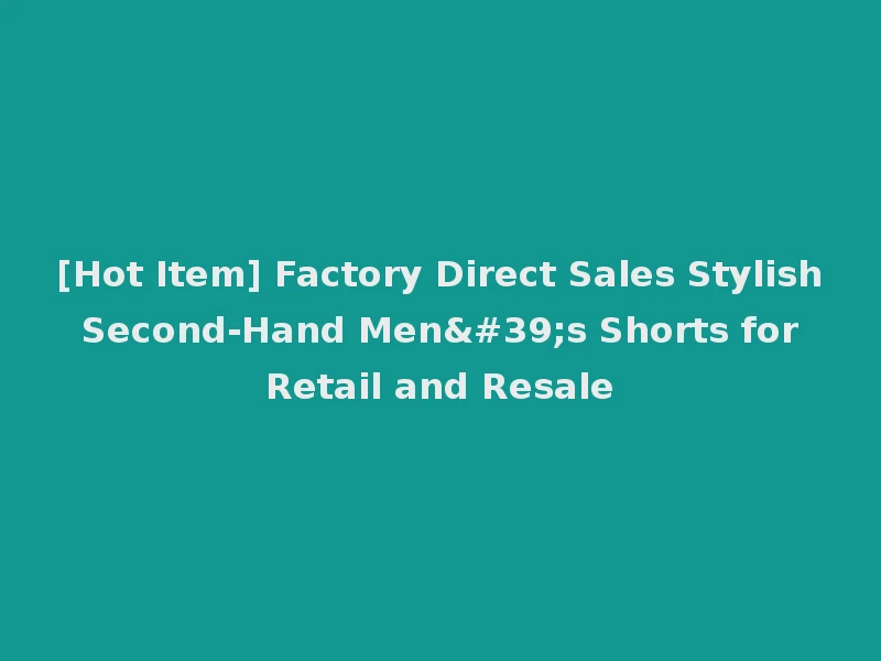 [Hot Item] Factory Direct Sales Stylish Second-Hand Men's Shorts for Retail and Resale