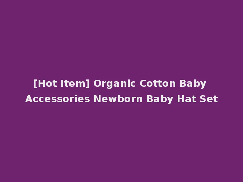 [Hot Item] Organic Cotton Baby Accessories Newborn Baby Hat Set