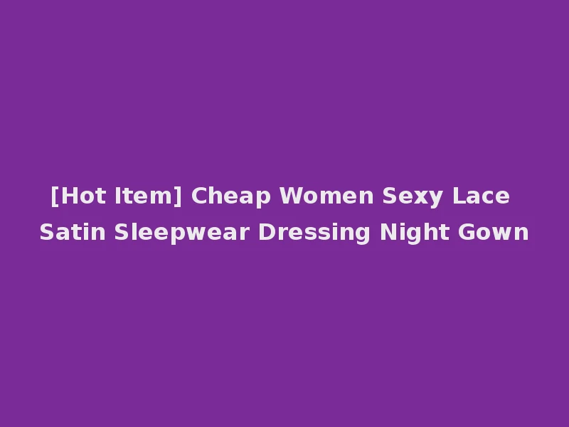 [Hot Item] Cheap Women Sexy Lace Satin Sleepwear Dressing Night Gown