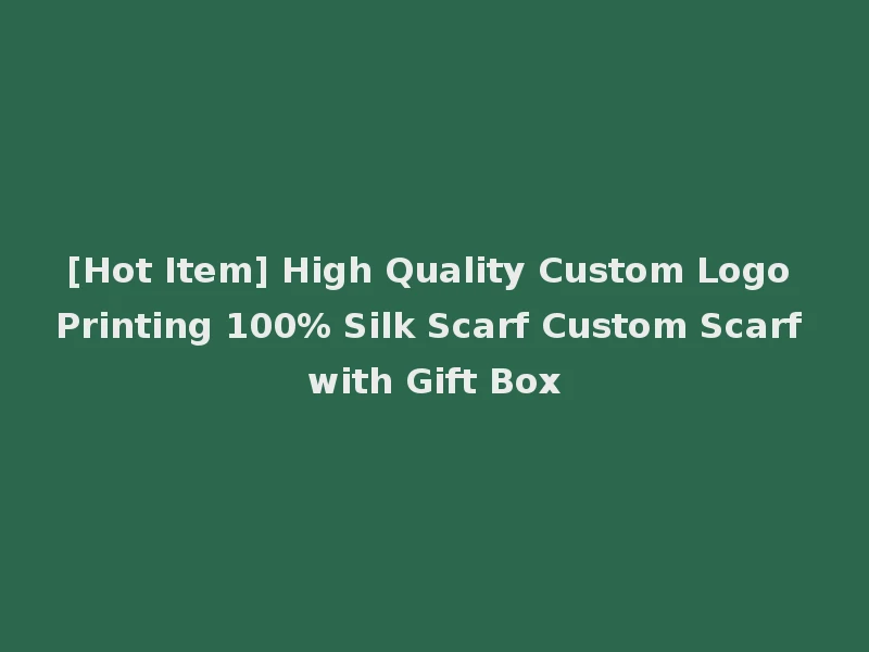 [Hot Item] High Quality Custom Logo Printing 100% Silk Scarf Custom Scarf with Gift Box
