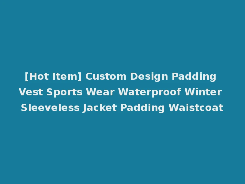 [Hot Item] Custom Design Padding Vest Sports Wear Waterproof Winter Sleeveless Jacket Padding Waistcoat