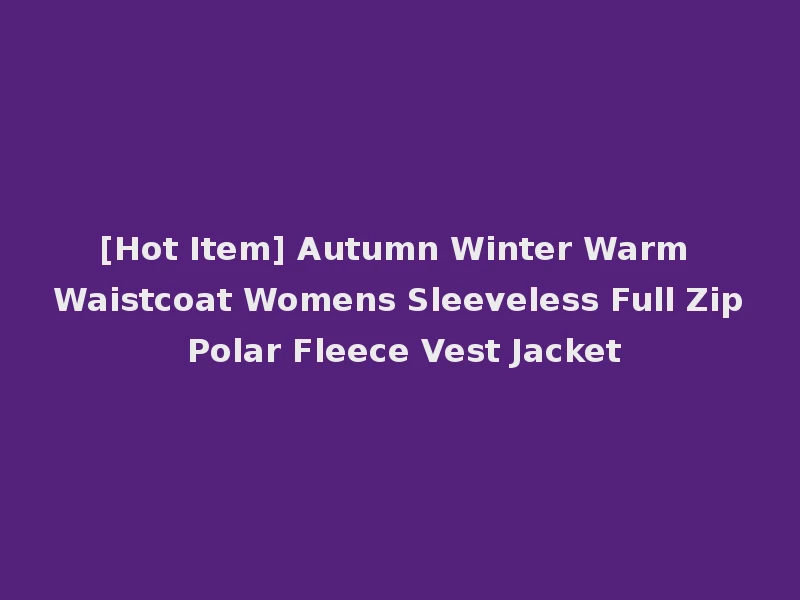 [Hot Item] Autumn Winter Warm Waistcoat Womens Sleeveless Full Zip Polar Fleece Vest Jacket