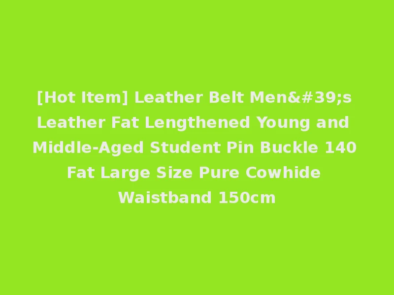 [Hot Item] Leather Belt Men's Leather Fat Lengthened Young and Middle-Aged Student Pin Buckle 140 Fat Large Size Pure Cowhide Waistband 150cm