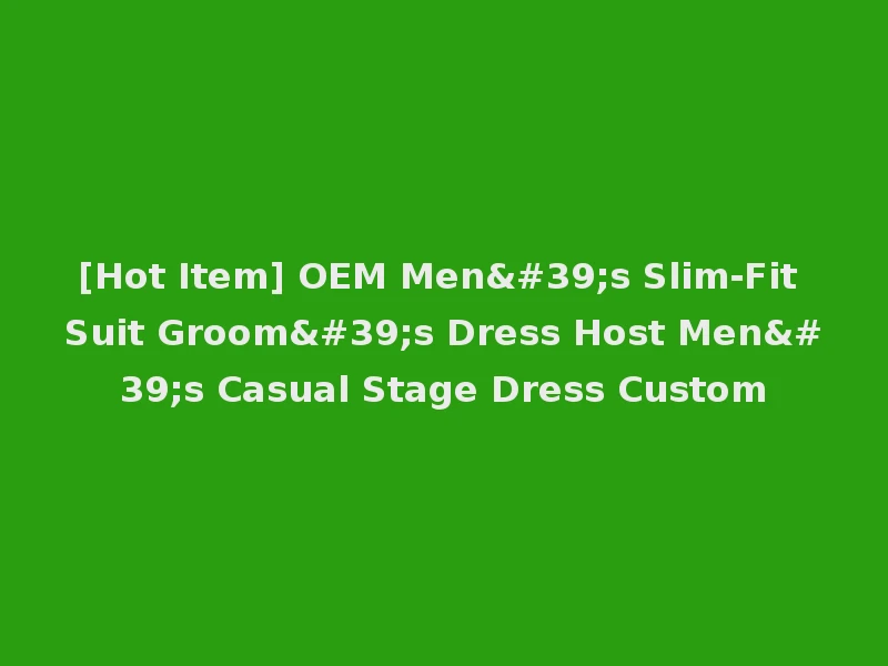 [Hot Item] OEM Men's Slim-Fit Suit Groom's Dress Host Men's Casual Stage Dress Custom