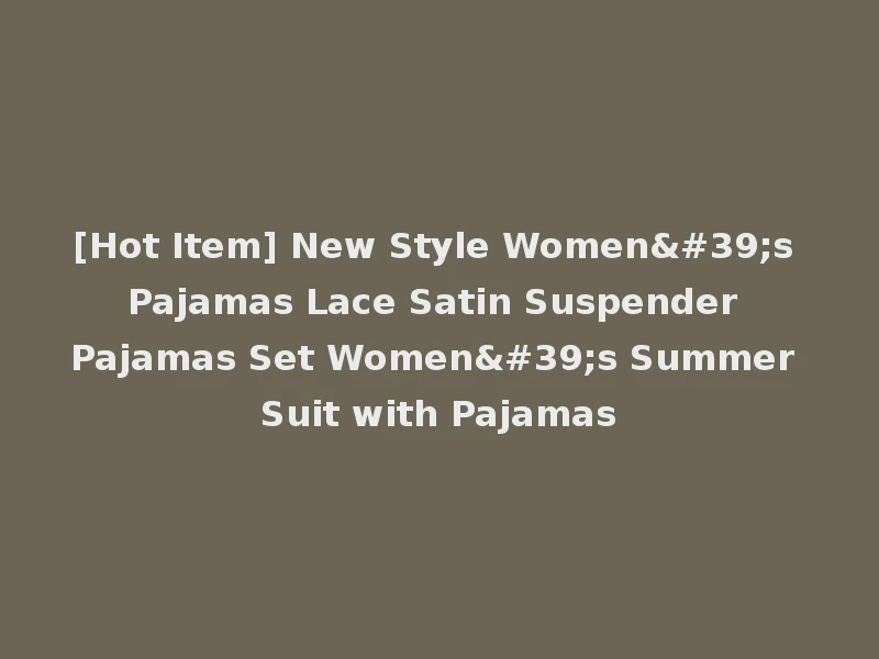 [Hot Item] New Style Women's Pajamas Lace Satin Suspender Pajamas Set Women's Summer Suit with Pajamas