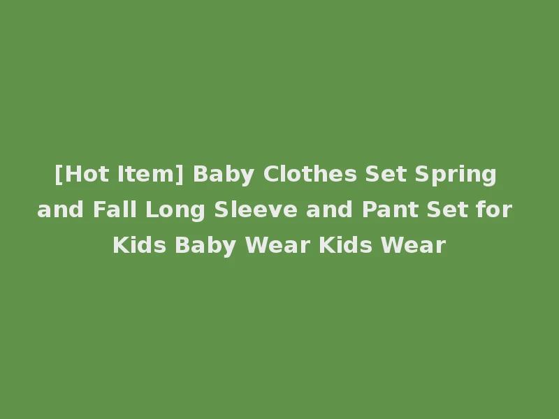 [Hot Item] Baby Clothes Set Spring and Fall Long Sleeve and Pant Set for Kids Baby Wear Kids Wear