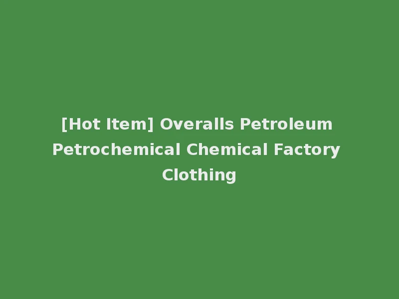[Hot Item] Overalls Petroleum Petrochemical Chemical Factory Clothing