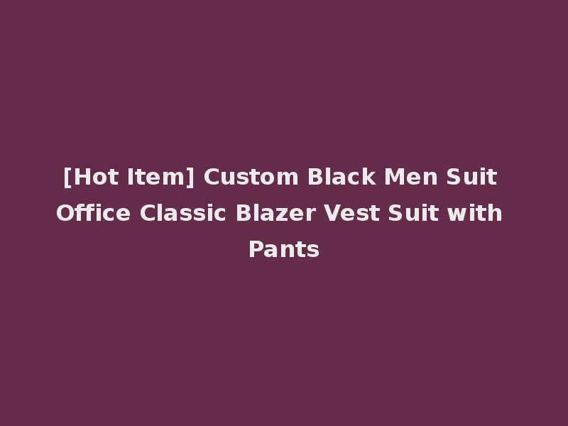 [Hot Item] Custom Black Men Suit Office Classic Blazer Vest Suit with Pants