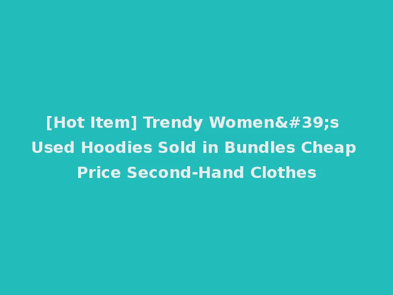 [Hot Item] Trendy Women's Used Hoodies Sold in Bundles Cheap Price Second-Hand Clothes