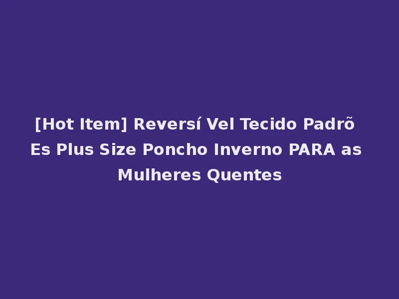 [Hot Item] Reversí Vel Tecido Padrõ Es Plus Size Poncho Inverno PARA as Mulheres Quentes
