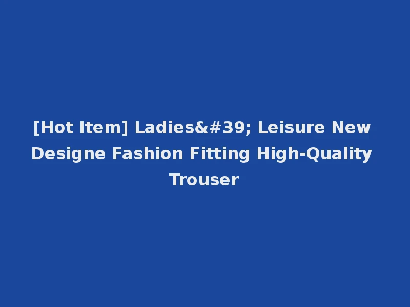 [Hot Item] Ladies' Leisure New Designe Fashion Fitting High-Quality Trouser