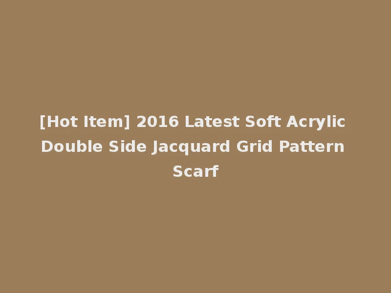 [Hot Item] 2016 Latest Soft Acrylic Double Side Jacquard Grid Pattern Scarf
