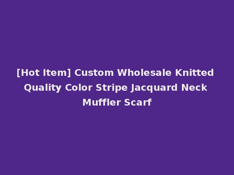 [Hot Item] Custom Wholesale Knitted Quality Color Stripe Jacquard Neck Muffler Scarf