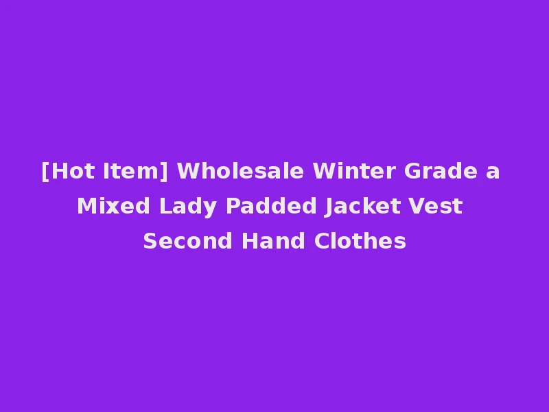 [Hot Item] Wholesale Winter Grade a Mixed Lady Padded Jacket Vest Second Hand Clothes