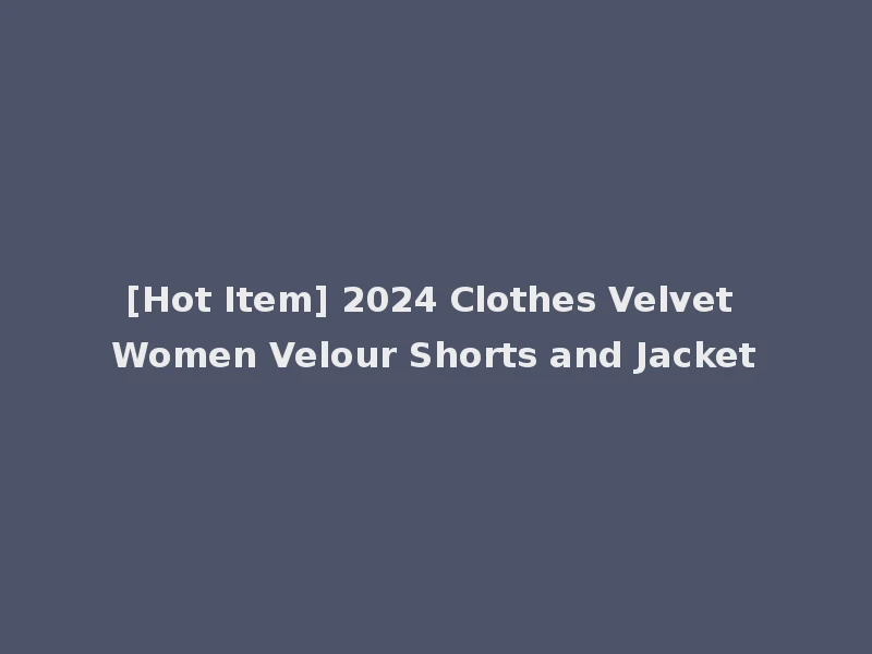 [Hot Item] 2024 Clothes Velvet Women Velour Shorts and Jacket