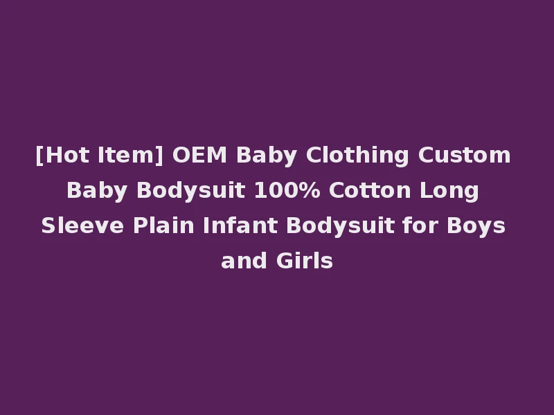 [Hot Item] OEM Baby Clothing Custom Baby Bodysuit 100% Cotton Long Sleeve Plain Infant Bodysuit for Boys and Girls