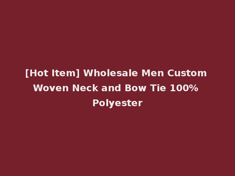 [Hot Item] Wholesale Men Custom Woven Neck and Bow Tie 100% Polyester