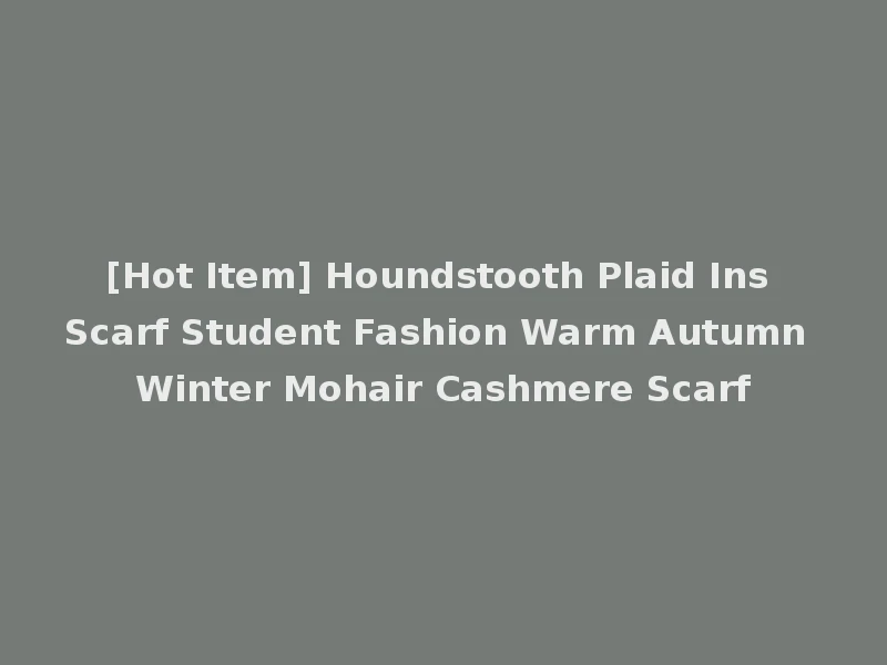 [Hot Item] Houndstooth Plaid Ins Scarf Student Fashion Warm Autumn Winter Mohair Cashmere Scarf