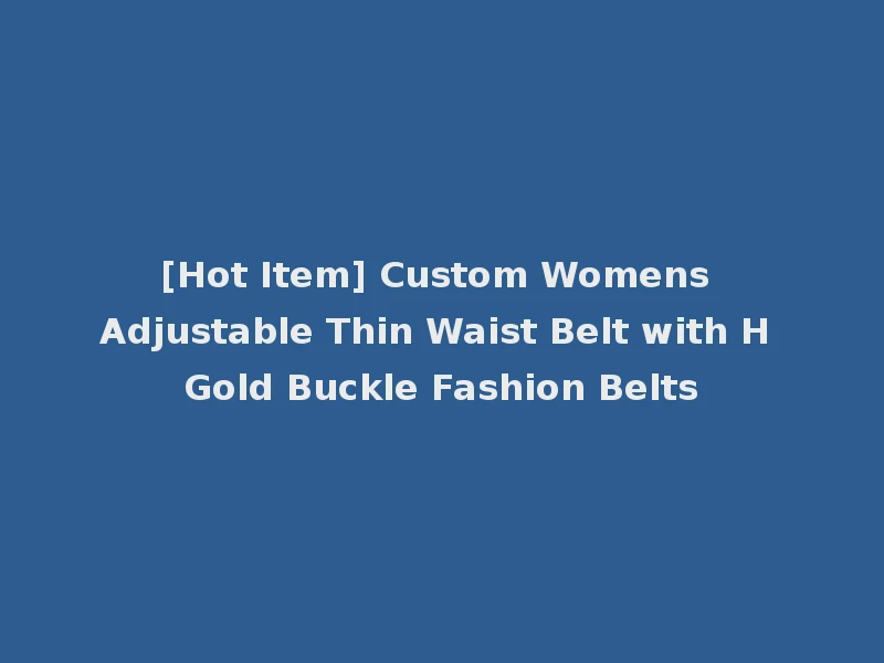 [Hot Item] Custom Womens Adjustable Thin Waist Belt with H Gold Buckle Fashion Belts