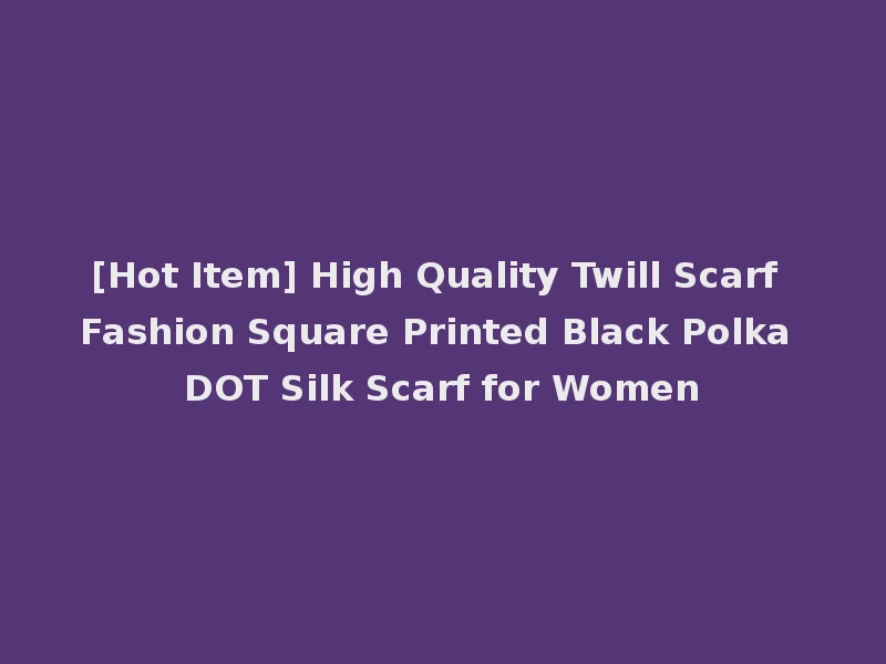 [Hot Item] High Quality Twill Scarf Fashion Square Printed Black Polka DOT Silk Scarf for Women