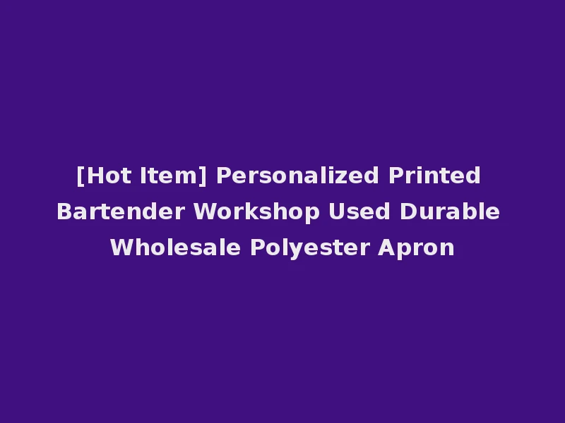 [Hot Item] Personalized Printed Bartender Workshop Used Durable Wholesale Polyester Apron