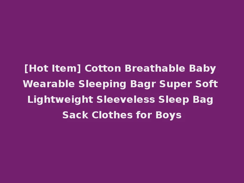 [Hot Item] Cotton Breathable Baby Wearable Sleeping Bagr Super Soft Lightweight Sleeveless Sleep Bag Sack Clothes for Boys