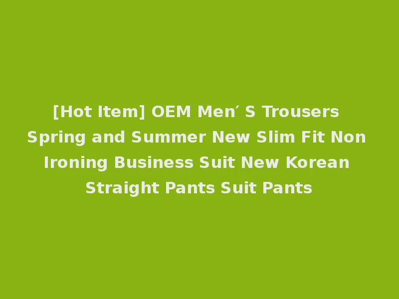 [Hot Item] OEM Men′ S Trousers Spring and Summer New Slim Fit Non Ironing Business Suit New Korean Straight Pants Suit Pants