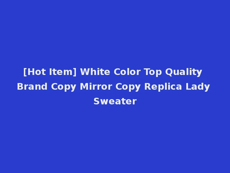 [Hot Item] White Color Top Quality Brand Copy Mirror Copy Replica Lady Sweater
