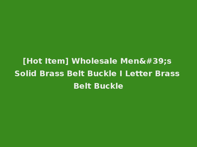 [Hot Item] Wholesale Men's Solid Brass Belt Buckle I Letter Brass Belt Buckle