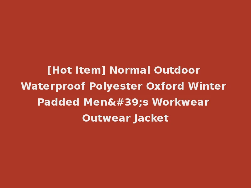 [Hot Item] Normal Outdoor Waterproof Polyester Oxford Winter Padded Men's Workwear Outwear Jacket
