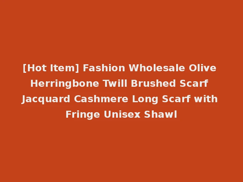 [Hot Item] Fashion Wholesale Olive Herringbone Twill Brushed Scarf Jacquard Cashmere Long Scarf with Fringe Unisex Shawl