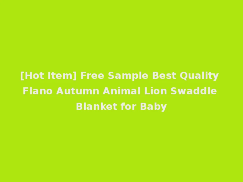 [Hot Item] Free Sample Best Quality Flano Autumn Animal Lion Swaddle Blanket for Baby