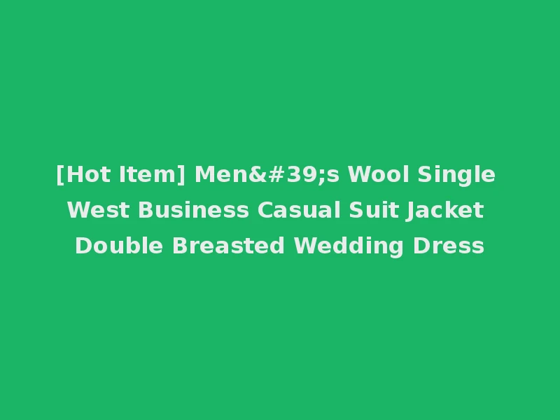 [Hot Item] Men's Wool Single West Business Casual Suit Jacket Double Breasted Wedding Dress