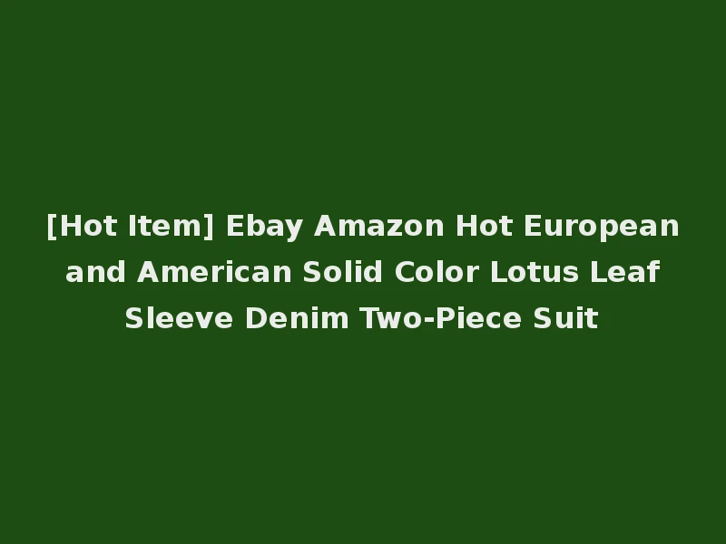 [Hot Item] Ebay Amazon Hot European and American Solid Color Lotus Leaf Sleeve Denim Two-Piece Suit