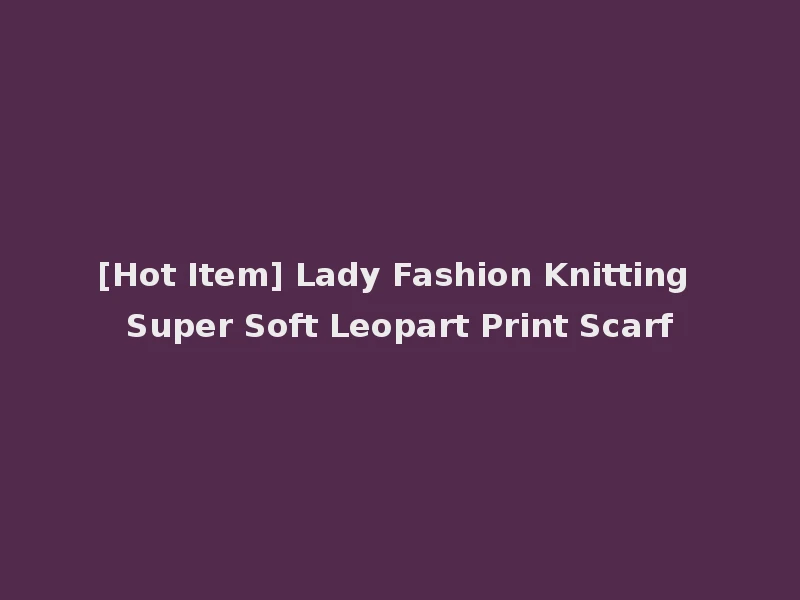 [Hot Item] Lady Fashion Knitting Super Soft Leopart Print Scarf