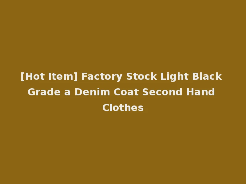 [Hot Item] Factory Stock Light Black Grade a Denim Coat Second Hand Clothes