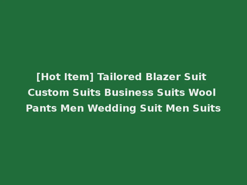 [Hot Item] Tailored Blazer Suit Custom Suits Business Suits Wool Pants Men Wedding Suit Men Suits