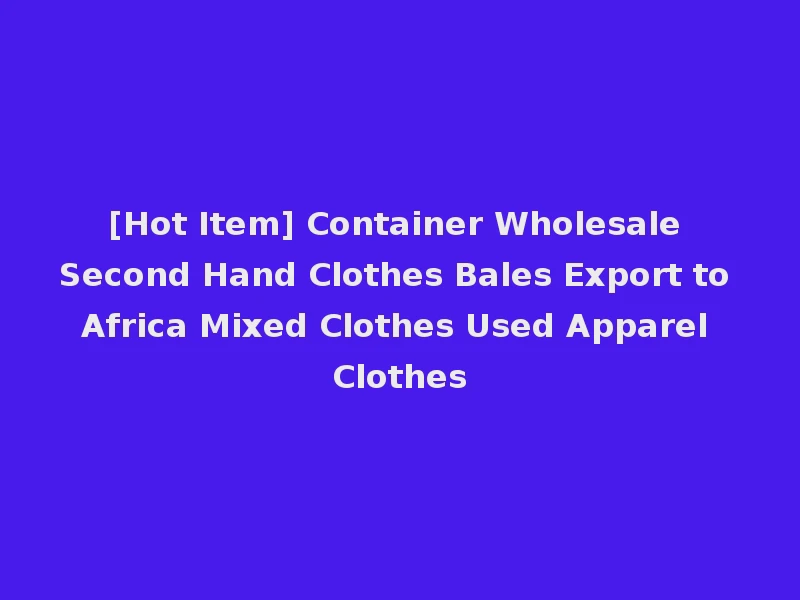 [Hot Item] Container Wholesale Second Hand Clothes Bales Export to Africa Mixed Clothes Used Apparel Clothes