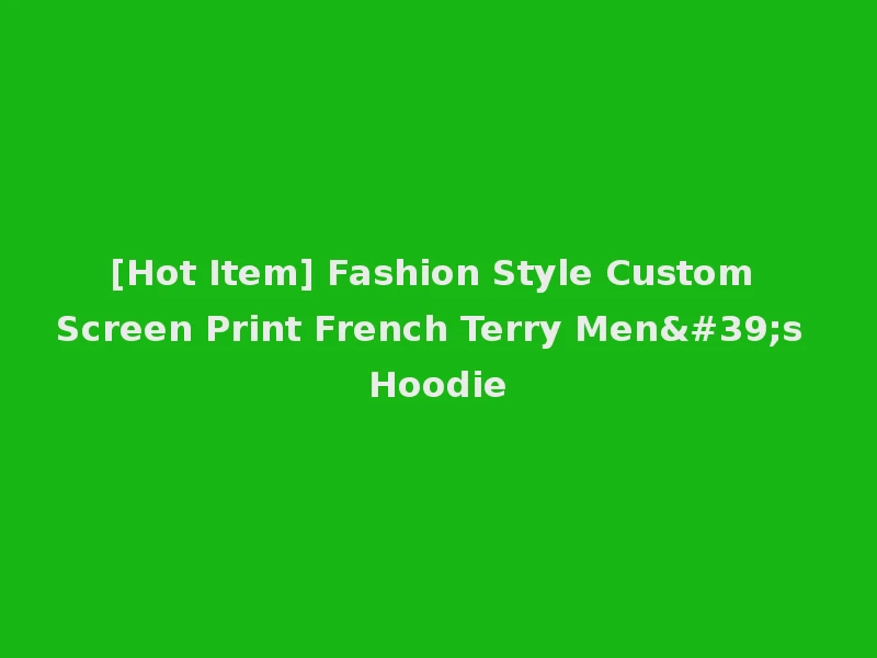 [Hot Item] Fashion Style Custom Screen Print French Terry Men's Hoodie