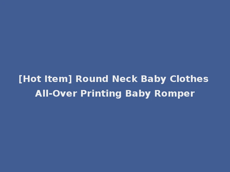 [Hot Item] Round Neck Baby Clothes All-Over Printing Baby Romper