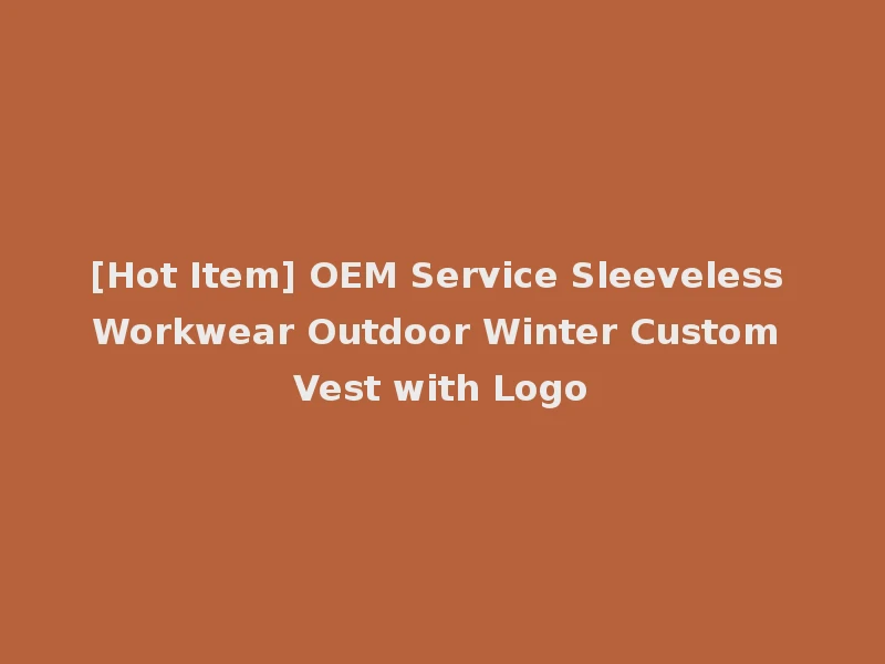 [Hot Item] OEM Service Sleeveless Workwear Outdoor Winter Custom Vest with Logo