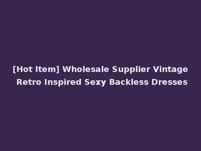 [Hot Item] Wholesale Supplier Vintage Retro Inspired Sexy Backless Dresses