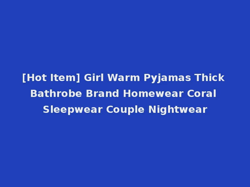 [Hot Item] Girl Warm Pyjamas Thick Bathrobe Brand Homewear Coral Sleepwear Couple Nightwear
