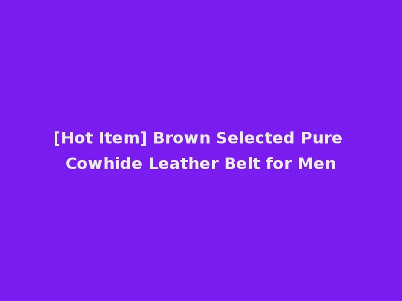 [Hot Item] Brown Selected Pure Cowhide Leather Belt for Men