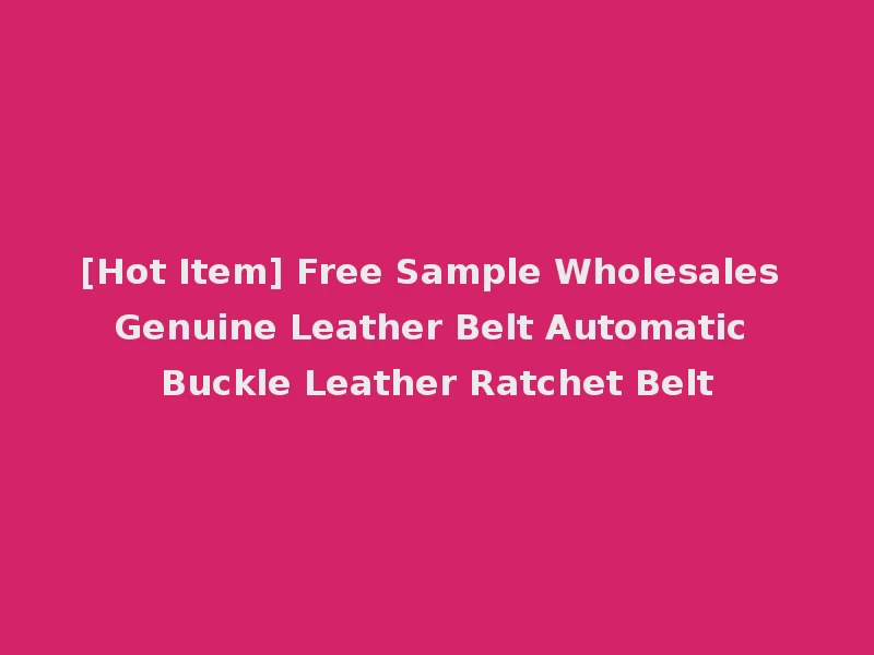[Hot Item] Free Sample Wholesales Genuine Leather Belt Automatic Buckle Leather Ratchet Belt