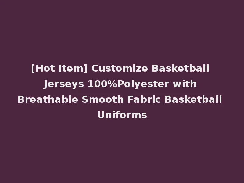 [Hot Item] Customize Basketball Jerseys 100%Polyester with Breathable Smooth Fabric Basketball Uniforms